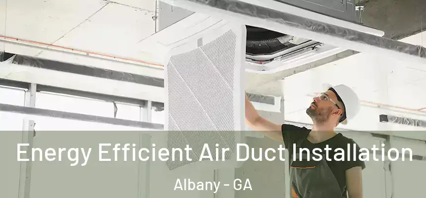 Energy Efficient Air Duct Installation Albany - GA